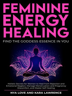 cover image of Feminine Energy Healing--Find the Goddess Essence in You Holistic Secrets for Women to Heal from Rejection and Emotional Neglect, Manage Menstruation and Pregnancy Discomfort, and Master Self Healing